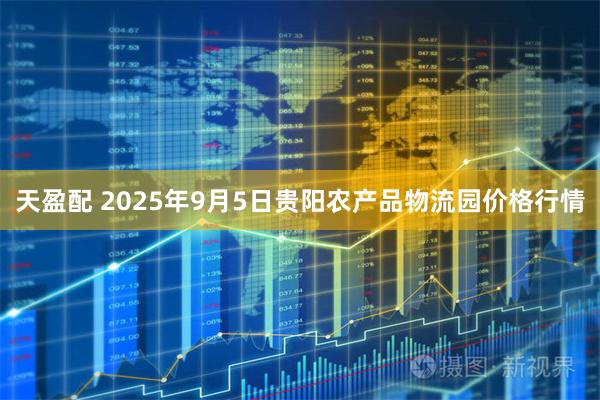 天盈配 2025年9月5日贵阳农产品物流园价格行情