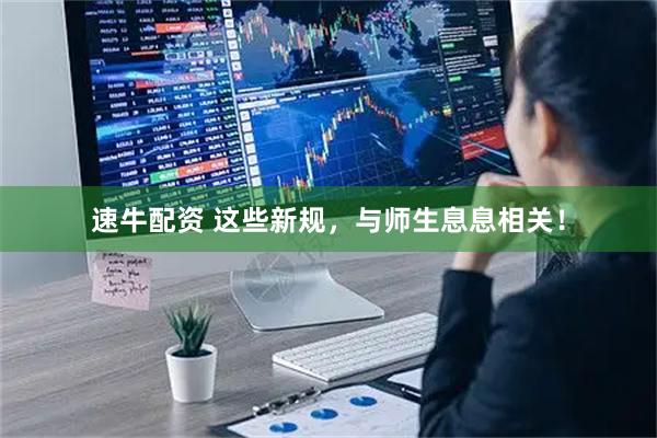 速牛配资 这些新规，与师生息息相关！