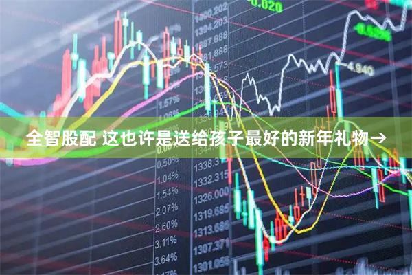 全智股配 这也许是送给孩子最好的新年礼物→