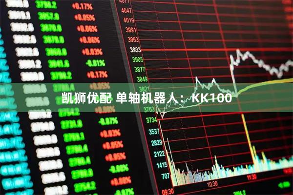 凯狮优配 单轴机器人：KK100