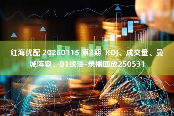 红海优配 20260115 第3期  KDJ、成交量、曼城阵容、B1战法-录播回放250531