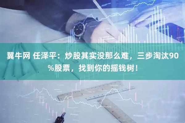 翼牛网 任泽平：炒股其实没那么难，三步淘汰90%股票，找到你的摇钱树！