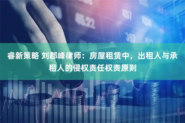 睿新策略 刘郡峰律师：房屋租赁中，出租人与承租人的侵权责任权责原则