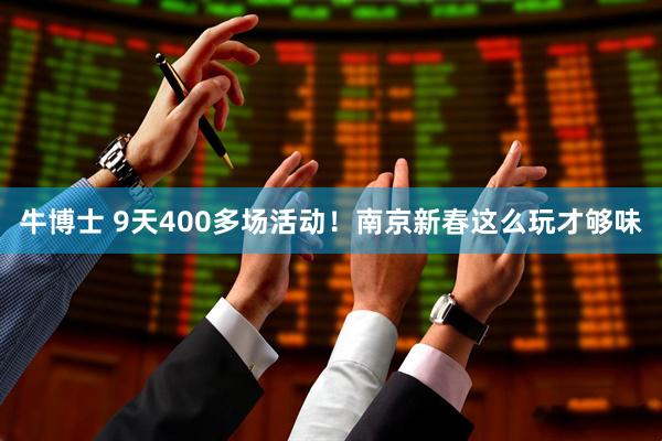 牛博士 9天400多场活动！南京新春这么玩才够味