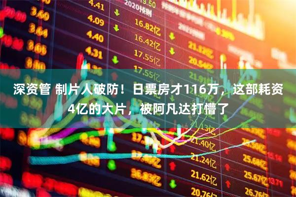 深资管 制片人破防！日票房才116万，这部耗资4亿的大片，被阿凡达打懵了