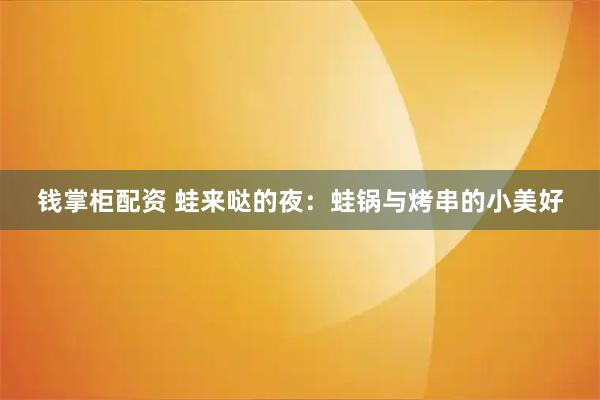 钱掌柜配资 蛙来哒的夜：蛙锅与烤串的小美好