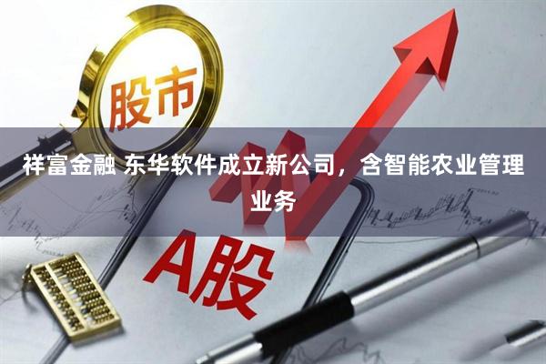 祥富金融 东华软件成立新公司，含智能农业管理业务