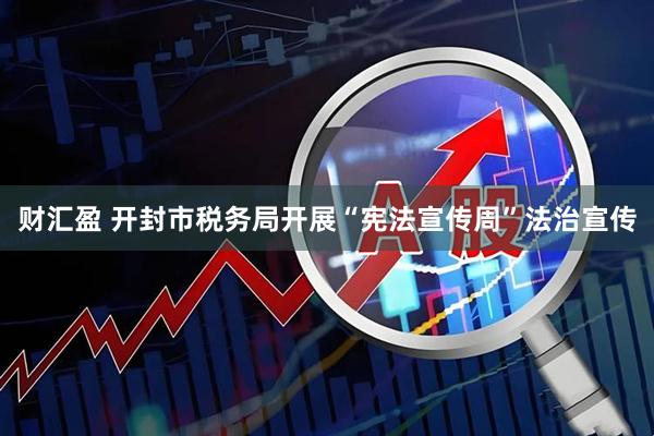 财汇盈 开封市税务局开展“宪法宣传周”法治宣传