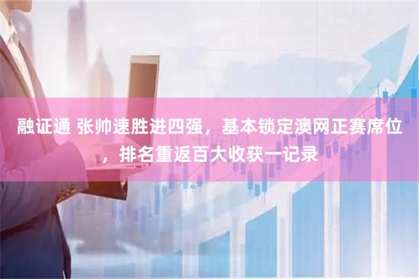 融证通 张帅速胜进四强，基本锁定澳网正赛席位，排名重返百大收获一记录