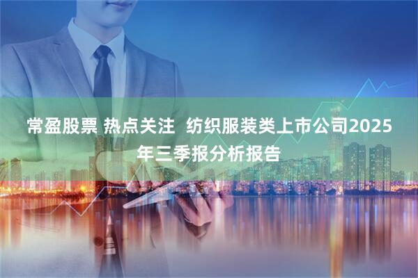 常盈股票 热点关注  纺织服装类上市公司2025年三季报分析报告