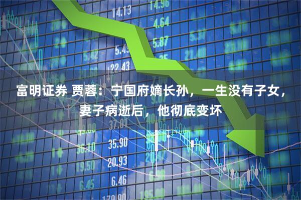 富明证券 贾蓉：宁国府嫡长孙，一生没有子女，妻子病逝后，他彻底变坏