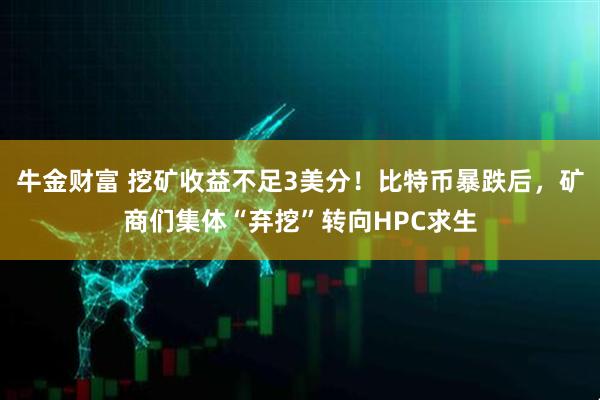 牛金财富 挖矿收益不足3美分！比特币暴跌后，矿商们集体“弃挖”转向HPC求生
