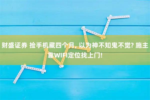 财盛证券 捡手机藏四个月, 以为神不知鬼不觉? 施主靠WIFI定位找上门!