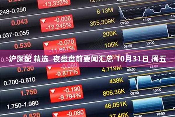 沪深配 精选  夜盘盘前要闻汇总 10月31日 周五