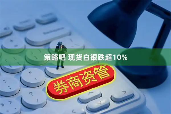 策略吧 现货白银跌超10%