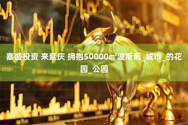 嘉盛投资 来延庆 拥抱50000㎡波斯菊_城市_的花园_公园