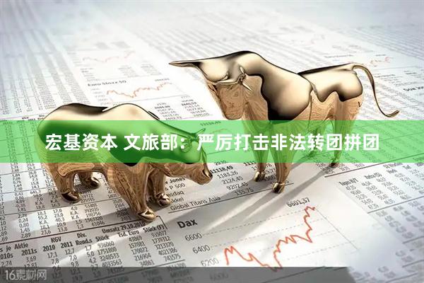 宏基资本 文旅部：严厉打击非法转团拼团