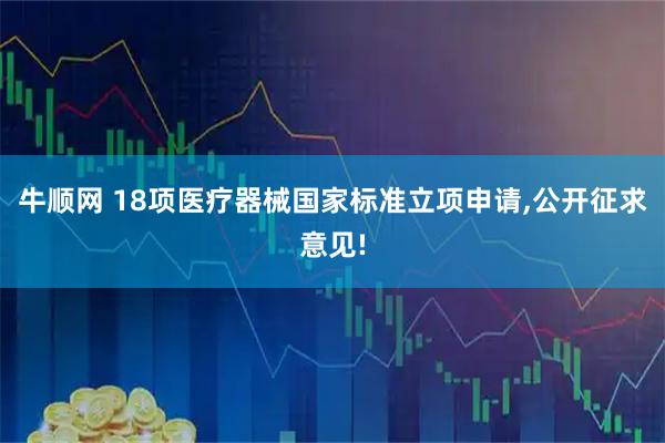牛顺网 18项医疗器械国家标准立项申请,公开征求意见!