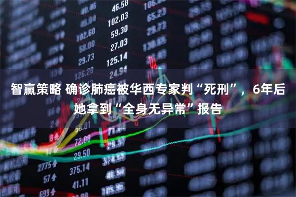 智赢策略 确诊肺癌被华西专家判“死刑”，6年后她拿到“全身无异常”报告