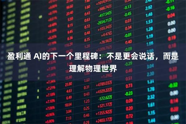 盈利通 AI的下一个里程碑：不是更会说话，而是理解物理世界