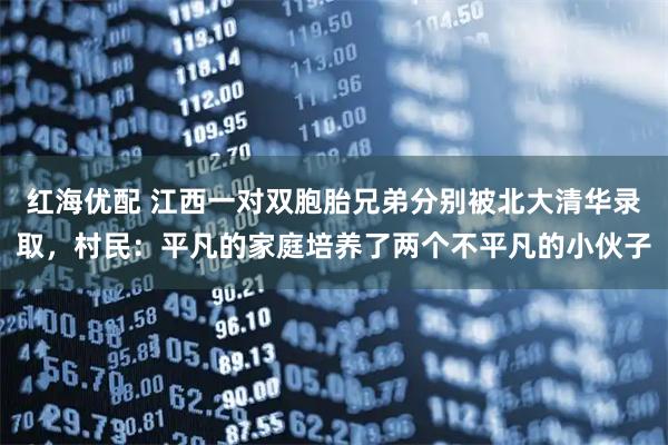红海优配 江西一对双胞胎兄弟分别被北大清华录取，村民：平凡的家庭培养了两个不平凡的小伙子